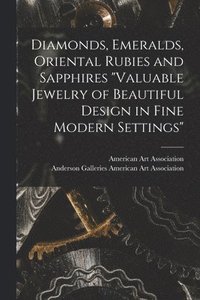 bokomslag Diamonds, Emeralds, Oriental Rubies and Sapphires 'Valuable Jewelry of Beautiful Design in Fine Modern Settings'