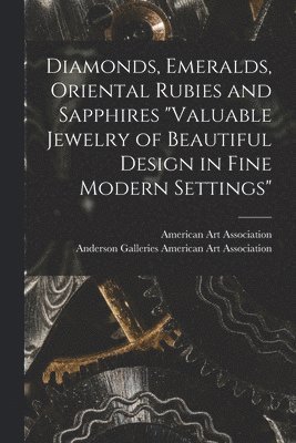 bokomslag Diamonds, Emeralds, Oriental Rubies and Sapphires 'Valuable Jewelry of Beautiful Design in Fine Modern Settings'