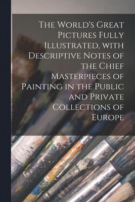 Anonymous - World's Great Pictures Fully Illustrated, With Descriptive Notes of the Chief Masterpieces of Painting in the Public and Private Collections of Europe [microform], Häftad