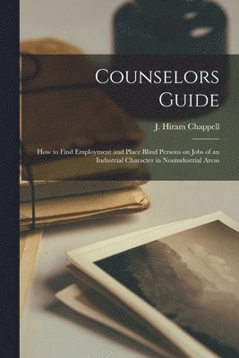 Counselors Guide: How to Find Employment and Place Blind Persons on Jobs of an Industrial Character in Nonindustrial Areas 1