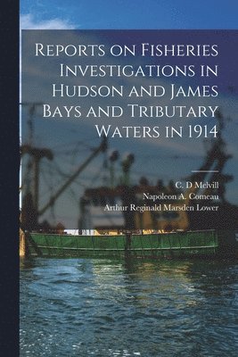 C. D. Melvill, Napoleon A. (Napoleon Alexand Comeau, Arthur Reginald Marsden B. Lower - Reports on Fisheries Investigations in Hudson and James Bays and Tributary Waters in 1914 [microform], Häftad