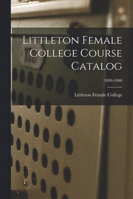 bokomslag Littleton Female College Course Catalog; 1899-1900