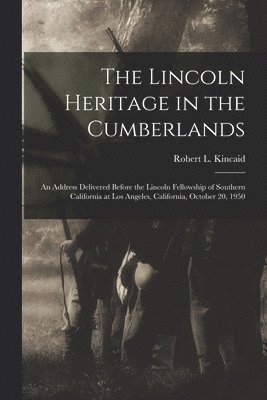 The Lincoln Heritage in the Cumberlands: an Address Delivered Before the Lincoln Fellowship of Southern California at Los Angeles, California, October 1