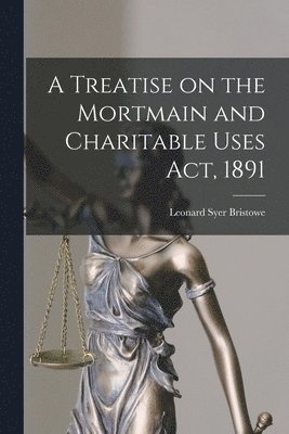 A Treatise on the Mortmain and Charitable Uses Act, 1891 1