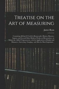 bokomslag Treatise on the Art of Measuring; Containing All That is Useful in Bonnycastle, Hutton, Hawney, Ingram, and Several Other Modern Works on Mensuration; to Which Are Added Trigonometry, With Its