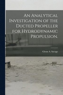 bokomslag An Analytical Investigation of the Ducted Propeller for Hydrodynamic Propulsion.