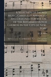 bokomslag Selection of Sacred Music, Carefully Arranged and Designed for the Use of the Reformed Dutch Church, in the City of New-York