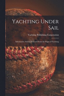 bokomslag Yachting Under Sail: Informative Articles Selected From the Pages of Yachting