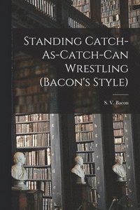 bokomslag Standing Catch-As-Catch-Can Wrestling (Bacon's Style)