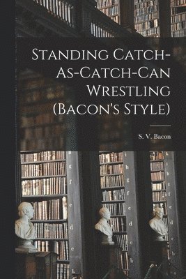 Standing Catch-As-Catch-Can Wrestling (Bacon's Style) 1