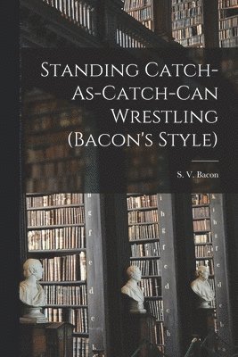 Standing Catch-As-Catch-Can Wrestling (Bacon's Style), Häftad