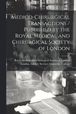 Medico-chirurgical Transactions / Published by the Royal Medical and Chirurgical Society of London