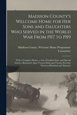 Madison County's Welcome Home for Her Sons and Daughters Who Served in the World War From 1917 to 1919 1