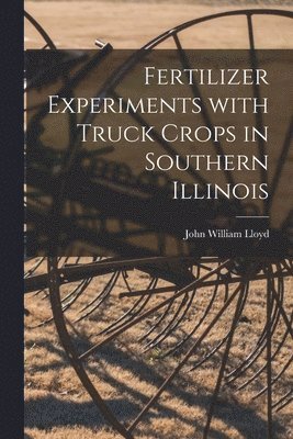 John William 1876- Lloyd, John William Lloyd - Fertilizer Experiments With Truck Crops in Southern Illinois, Häftad