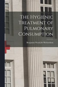 bokomslag The Hygienic Treatment of Pulmonary Consumption