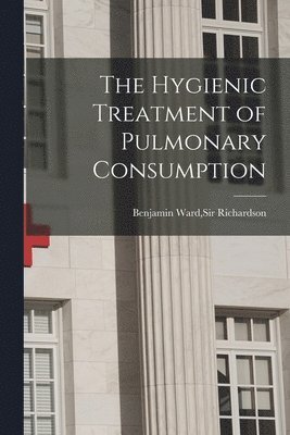 The Hygienic Treatment of Pulmonary Consumption 1