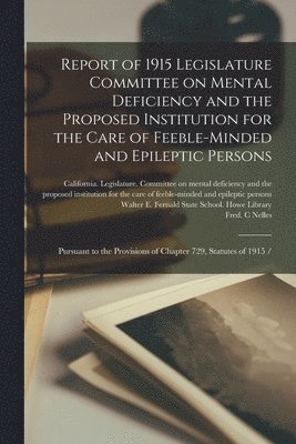 Report of 1915 Legislature Committee on Mental Deficiency and the Proposed Institution for the Care of Feeble-minded and Epileptic Persons 1