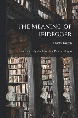 bokomslag The Meaning of Heidegger: a Critical Study of an Existentialist Phenomenology. --