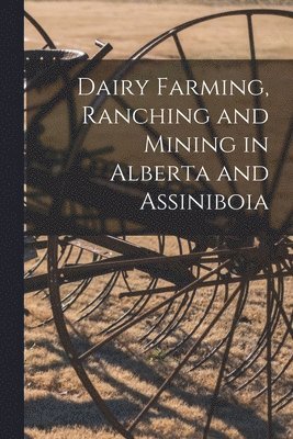 bokomslag Dairy Farming, Ranching and Mining in Alberta and Assiniboia [microform]