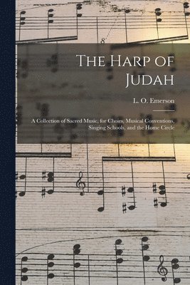 bokomslag The Harp of Judah; a Collection of Sacred Music, for Choirs, Musical Conventions, Singing Schools, and the Home Circle