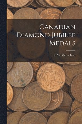 Canadian Diamond Jubilee Medals [microform] 1