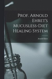 bokomslag Prof. Arnold Ehret's Mucusless-diet Healing System