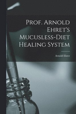 Prof. Arnold Ehret's Mucusless-diet Healing System 1