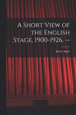 A Short View of the English Stage, 1900-1926. -- 1