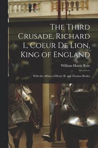 bokomslag The Third Crusade, Richard I., Coeur De Lion, King of England; With the Affairs of Henry II. and Thomas Becket