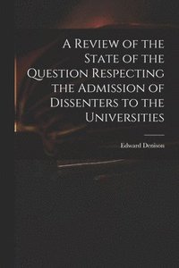 bokomslag A Review of the State of the Question Respecting the Admission of Dissenters to the Universities