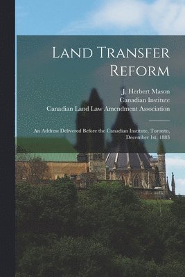 J. Herbert (John Herbert) B. Mason, Canadian Institute, Canadian Land Law Amendment Association - Land Transfer Reform [microform], Häftad