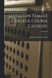 bokomslag Littleton Female College Course Catalog; 1903-1904