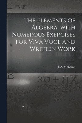The Elements of Algebra, With Numerous Exercises for Viva Voce and Written Work [microform] 1
