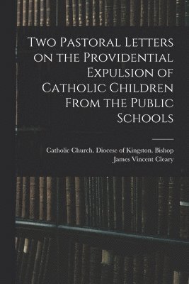 Two Pastoral Letters on the Providential Expulsion of Catholic Children From the Public Schools [microform] 1