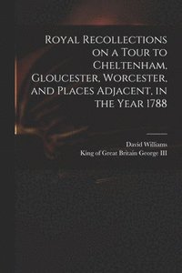 bokomslag Royal Recollections on a Tour to Cheltenham, Gloucester, Worcester, and Places Adjacent, in the Year 1788