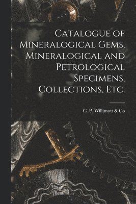 Catalogue of Mineralogical Gems, Mineralogical and Petrological Specimens, Collections, Etc. [microform] 1