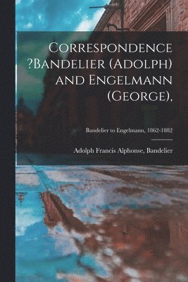 Correspondence ?Bandelier (Adolph) and Engelmann (George); Bandelier to Engelmann, 1862-1882 1
