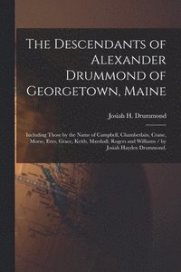 bokomslag The Descendants of Alexander Drummond of Georgetown, Maine: Including Those by the Name of Campbell, Chamberlain, Crane, Morse, Eves, Grace, Keith, Ma