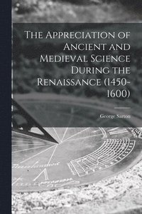 bokomslag The Appreciation of Ancient and Medieval Science During the Renaissance (1450-1600)