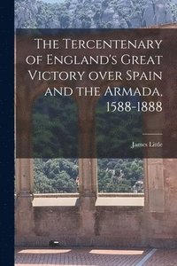 bokomslag The Tercentenary of England's Great Victory Over Spain and the Armada, 1588-1888 [microform]