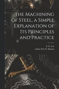 bokomslag The Machining of Steel, a Simple Explanation of Its Principles and Practice