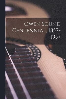 Owen Sound Centennial, 1857-1957 1