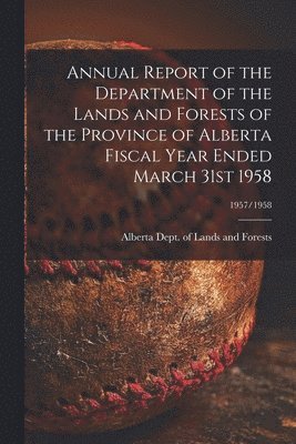 bokomslag Annual Report of the Department of the Lands and Forests of the Province of Alberta Fiscal Year Ended March 31st 1958; 1957/1958