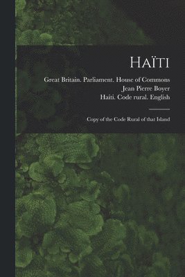 Jean Pierre 1776-1850 Boyer, Jean Pierre Boyer, Great Britain Parliament House of C, Haiti Code Rural (1826) English - Haïti, Häftad