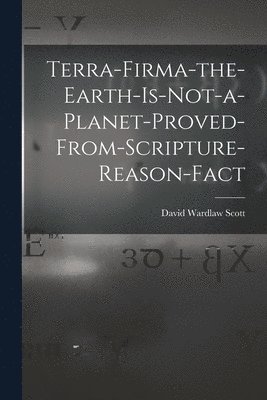 bokomslag Terra-firma-the-earth-is-not-a-planet-proved-from-scripture-reason-fact