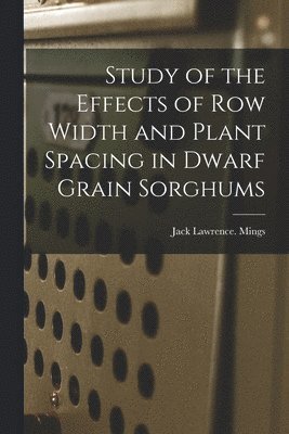 bokomslag Study of the Effects of Row Width and Plant Spacing in Dwarf Grain Sorghums