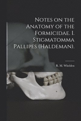 Notes on the Anatomy of the Formicidae. I. Stigmatomma Pallipes (Haldeman). 1