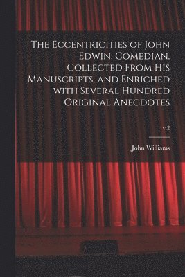 John 1791-1818 Williams, John Williams - Eccentricities of John Edwin, Comedian. Collected From His Manuscripts, and Enriched With Several Hundred Original Anecdotes; v.2, Häftad