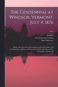 bokomslag The Centennial at Windsor, Vermont, July 4, 1876