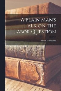 bokomslag A Plain Man's Talk on the Labor Question [microform]